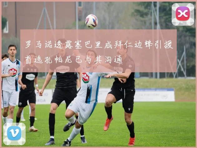 罗马诺透露塞巴里成拜仁边锋引援首选孔帕尼已与其沟通