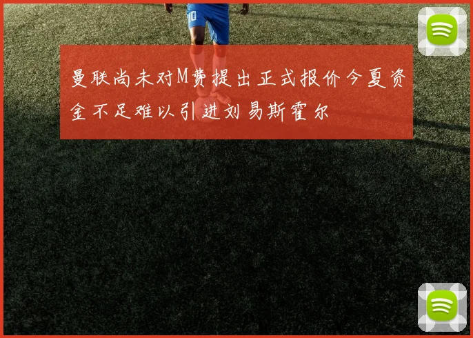 曼联尚未对M费提出正式报价今夏资金不足难以引进刘易斯霍尔