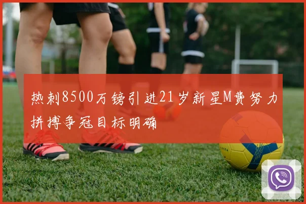 热刺8500万镑引进21岁新星M费努力拼搏争冠目标明确