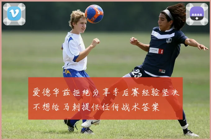 爱德华兹拒绝分享季后赛经验坚决不想给马刺提供任何战术答案