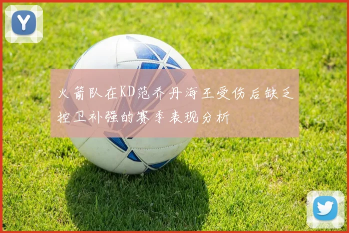 火箭队在KD范乔丹海王受伤后缺乏控卫补强的赛季表现分析