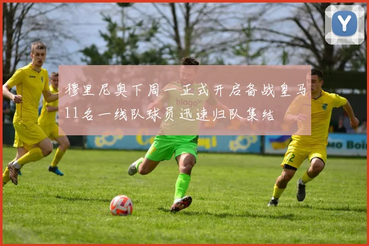 穆里尼奥下周一正式开启备战皇马11名一线队球员迅速归队集结