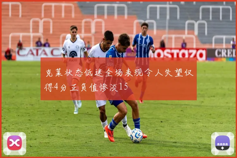 克莱状态低迷全场表现令人失望仅得4分正负值惨淡15