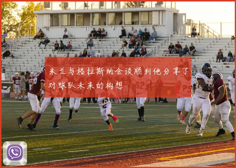 米兰与格拉斯纳会谈顺利他分享了对球队未来的构想
